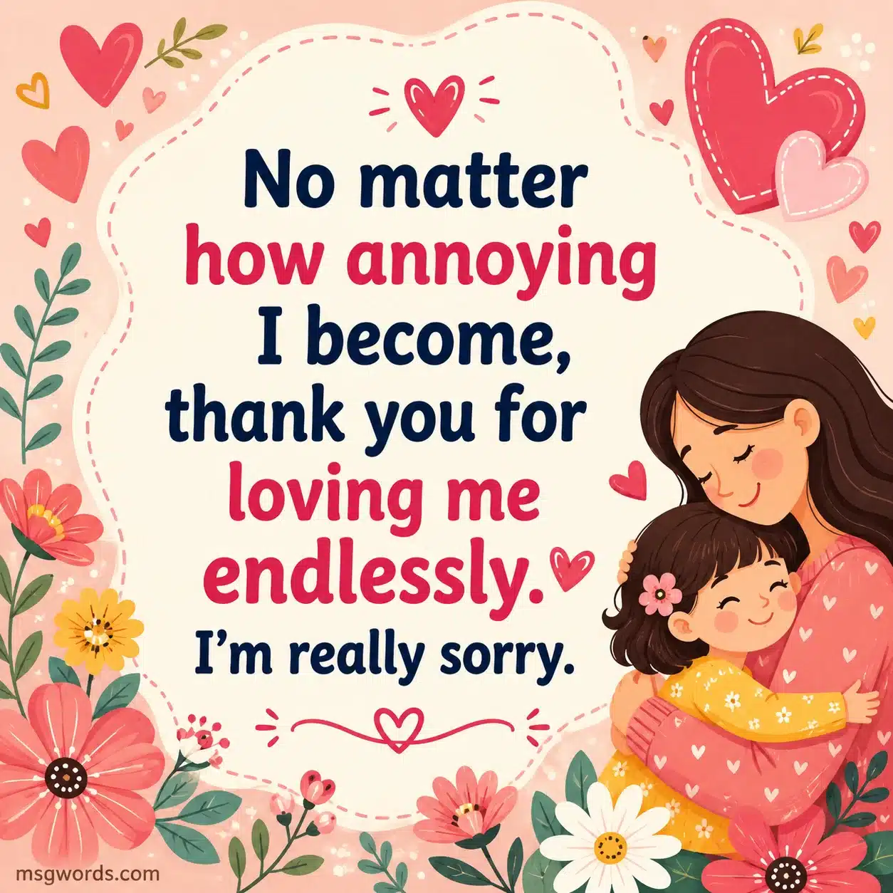 No matter how annoying I become, thank you for loving me endlessly. I'm really sorry.