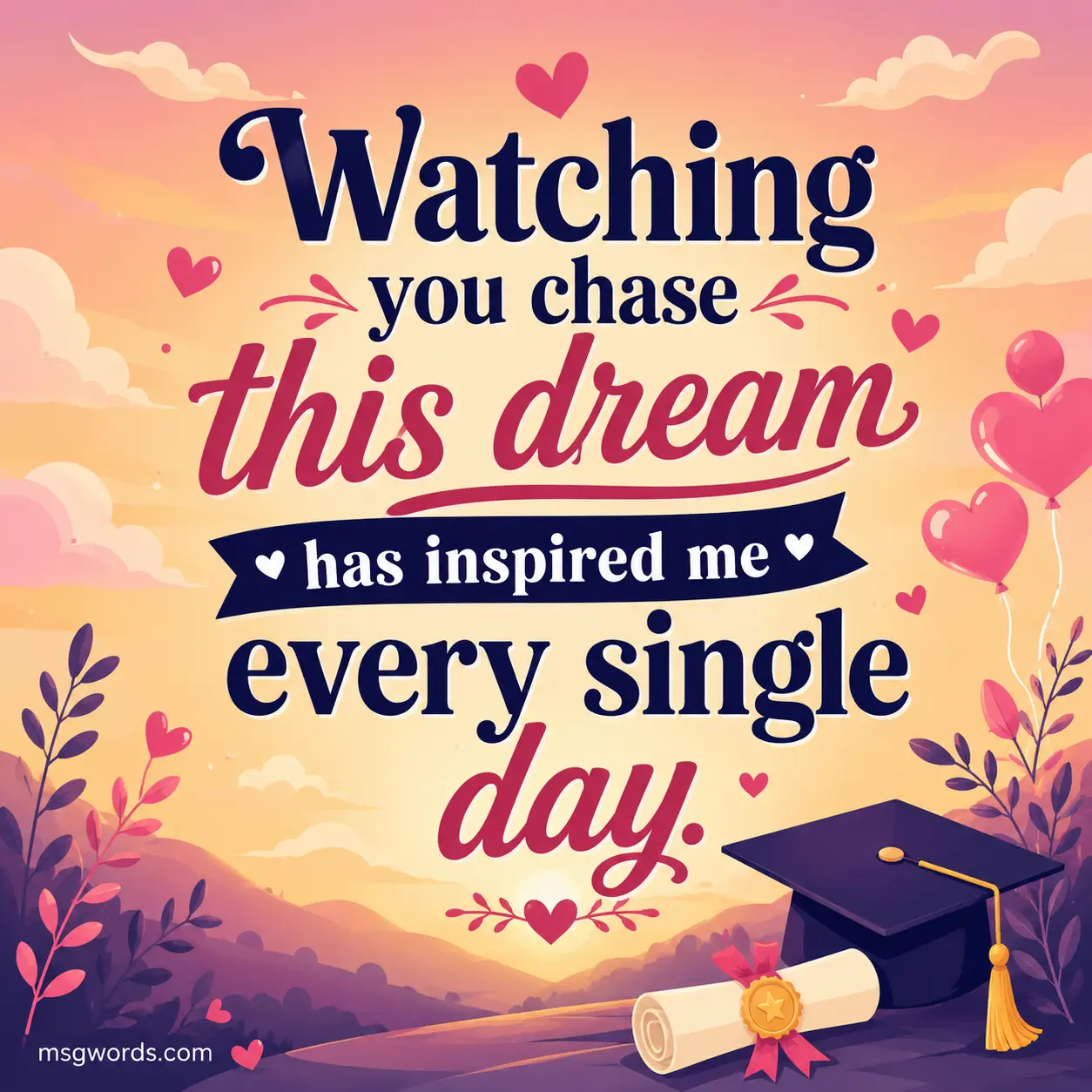 Watching you chase this dream has inspired me every single day