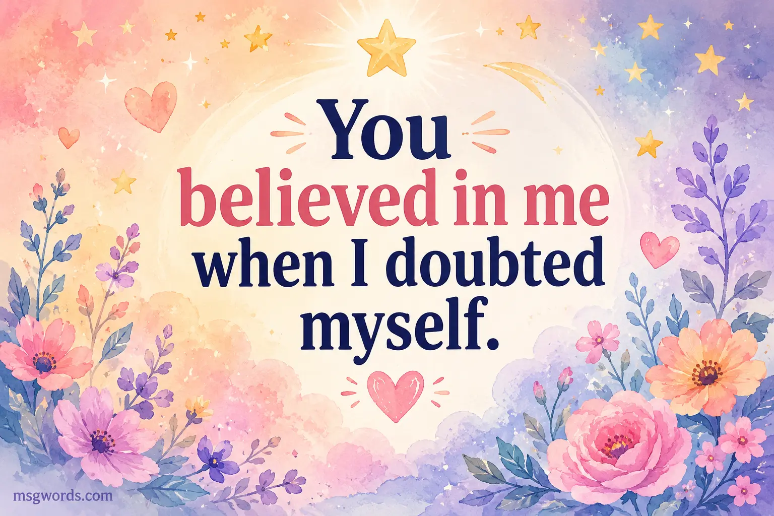 You believed in me when I doubted myself.